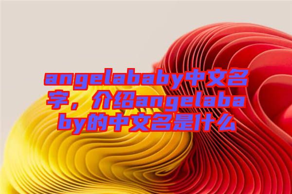 angelababy中文名字,介紹angelababy的中文名是什么