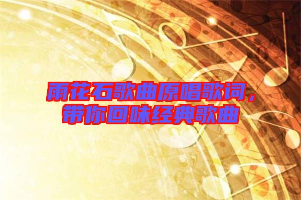 雨花石歌曲原唱歌詞,帶你回味經(jīng)典歌曲