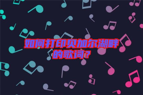 如何打印貝加爾湖畔的歌詞?