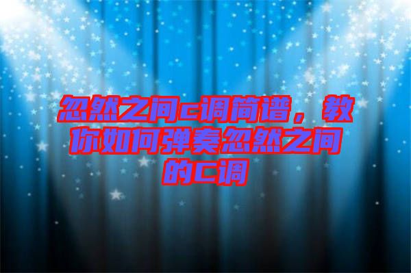 忽然之間c調(diào)簡譜,教你如何彈奏忽然之間的C調(diào)