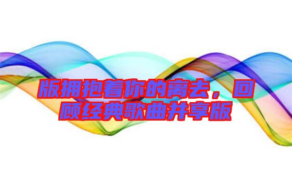 版擁抱著你的離去,回顧經(jīng)典歌曲并享版