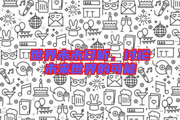 世界未末日聽,討論未來世界的可能