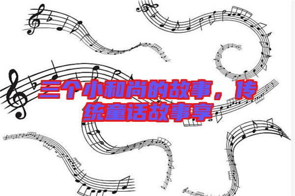 三個(gè)小和尚的故事，傳統(tǒng)童話故事享