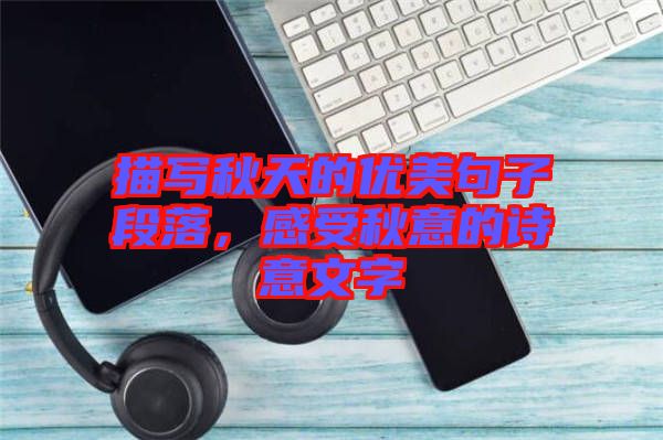 描寫秋天的優(yōu)美句子段落,感受秋意的詩意文字