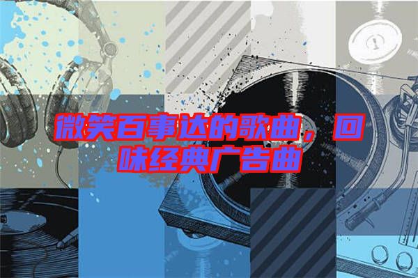 微笑百事達的歌曲,回味經典廣告曲