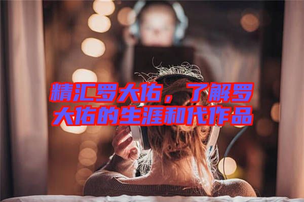 精匯羅大佑,了解羅大佑的生涯和代作品