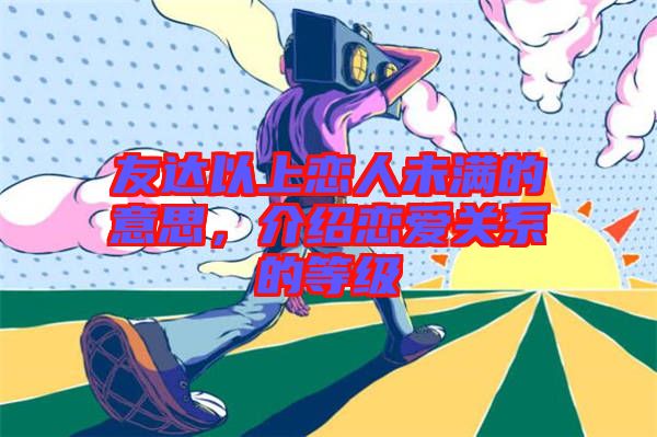 友達(dá)以上戀人未滿的意思,介紹戀愛關(guān)系的等級(jí)