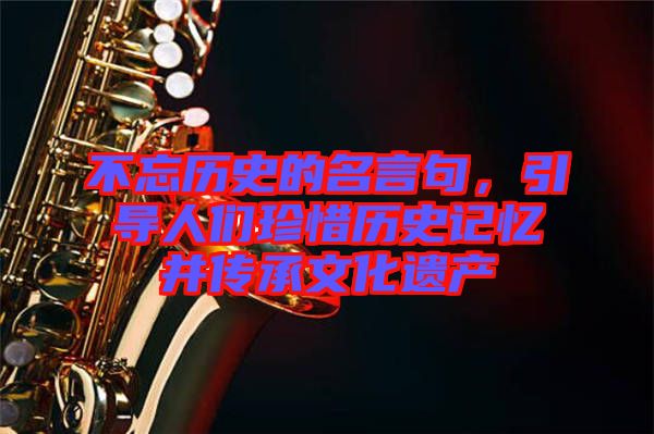 不忘歷史的名言句,引導(dǎo)人們珍惜歷史記憶并傳承文化遺產(chǎn)