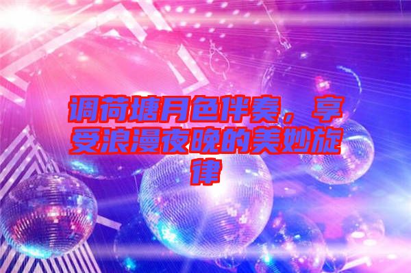 調(diào)荷塘月色伴奏,享受浪漫夜晚的美妙旋律