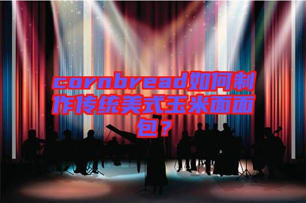 cornbread如何制作傳統美式玉米面面包?