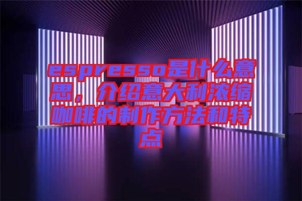 espresso是什么意思，介紹意大利濃縮咖啡的制作方法和特點