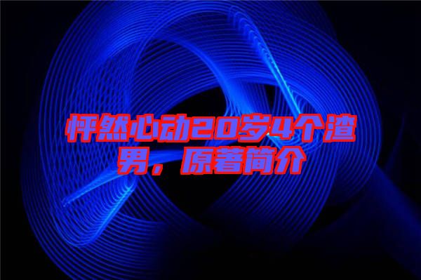 怦然心動20歲4個渣男,原著簡介