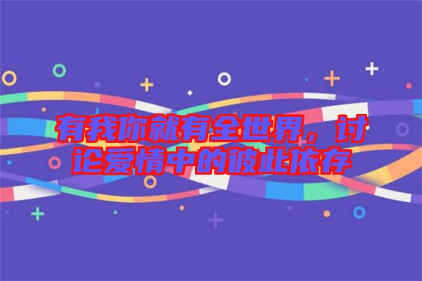 有我你就有全世界,討論愛情中的彼此依存