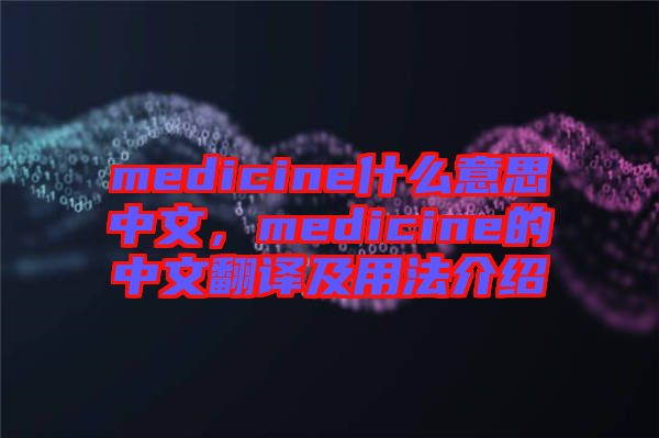 medicine什么意思中文，medicine的中文翻譯及用法介紹
