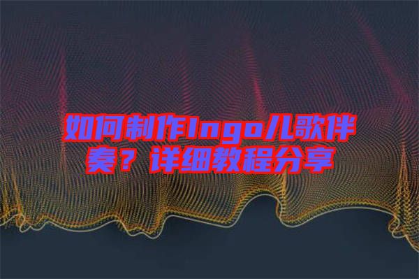 如何制作Ingo兒歌伴奏?詳細(xì)教程分享