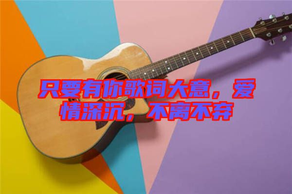只要有你歌詞大意,愛情深沉,不離不棄