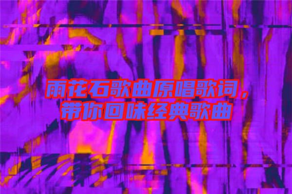 雨花石歌曲原唱歌詞,帶你回味經(jīng)典歌曲