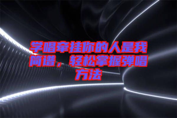 學唱牽掛你的人是我簡譜,輕松掌握彈唱方法