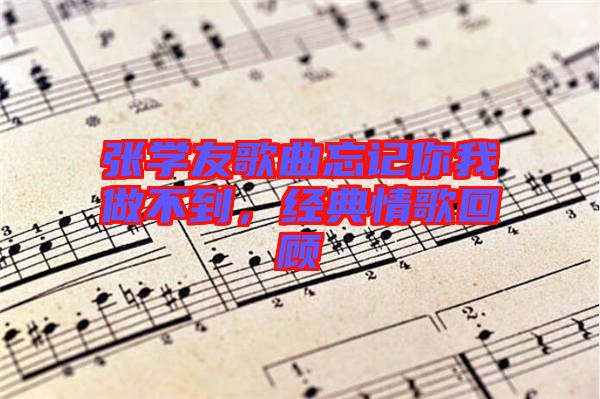 張學友歌曲忘記你我做不到,經典情歌回顧