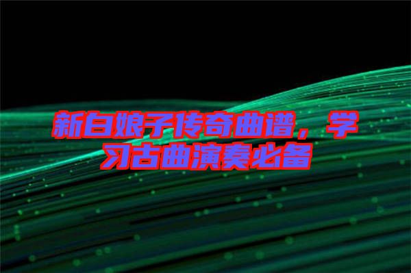 新白娘子傳奇曲譜,學(xué)習(xí)古曲演奏必備