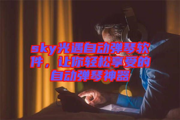 sky光遇自動(dòng)彈琴軟件,讓你輕松享受的自動(dòng)彈琴神器