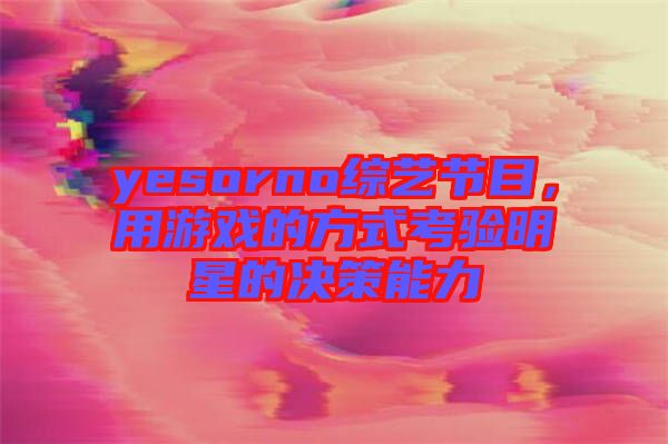 yesorno綜藝節目，用游戲的方式考驗明星的決策能力