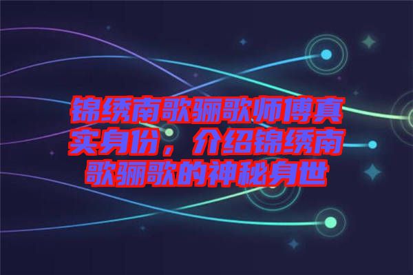 錦繡南歌驪歌師傅真實身份,介紹錦繡南歌驪歌的神秘身世