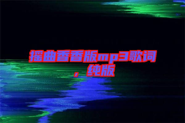 搖曲香香版mp3歌詞,純版
