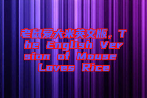 老鼠愛大米英文版,The English Version of Mouse Loves Rice