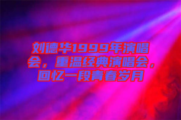劉德華1999年演唱會，重溫經(jīng)典演唱會，回憶一段青春歲月