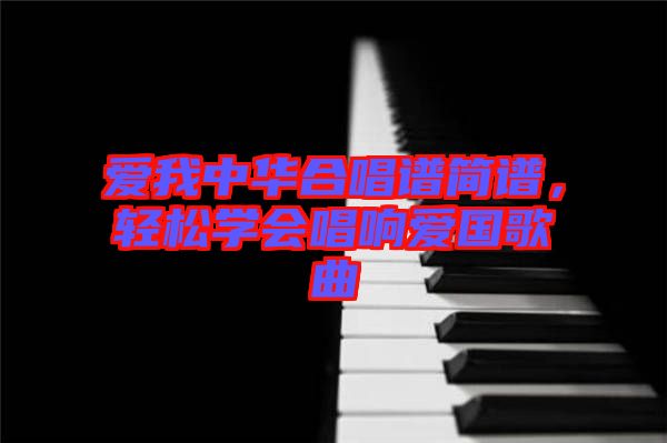愛我中華合唱譜簡(jiǎn)譜,輕松學(xué)會(huì)唱響愛國(guó)歌曲