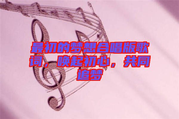 最初的夢想合唱版歌詞,喚起初心,共同追夢