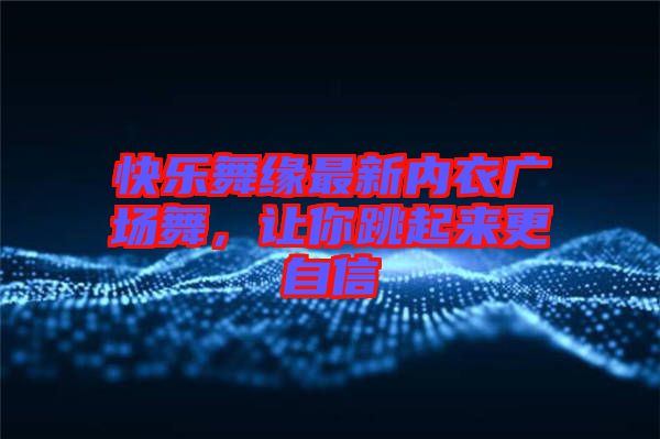 快樂舞緣最新內衣廣場舞,讓你跳起來更自信