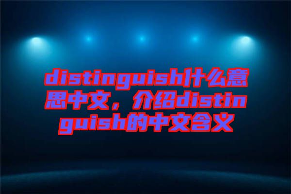 distinguish什么意思中文,介紹distinguish的中文含義