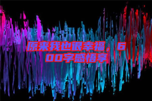 原來我也很幸福,600字感悟享