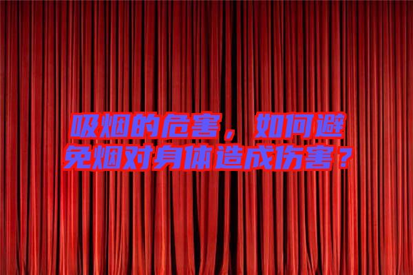 吸煙的危害，如何避免煙對身體造成傷害？