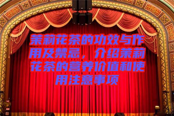 茉莉花茶的功效與作用及禁忌,介紹茉莉花茶的營養(yǎng)價值和使用注意事項