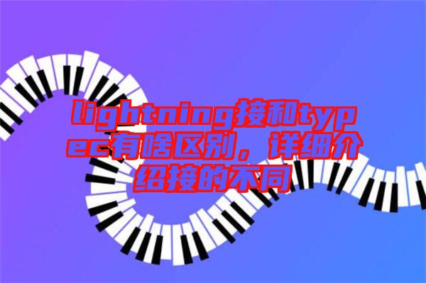 lightning接和typec有啥區(qū)別,詳細介紹接的不同