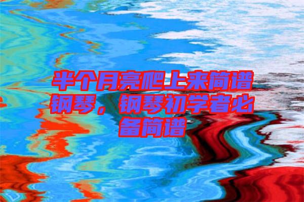 半個月亮爬上來簡譜鋼琴，鋼琴初學者必備簡譜