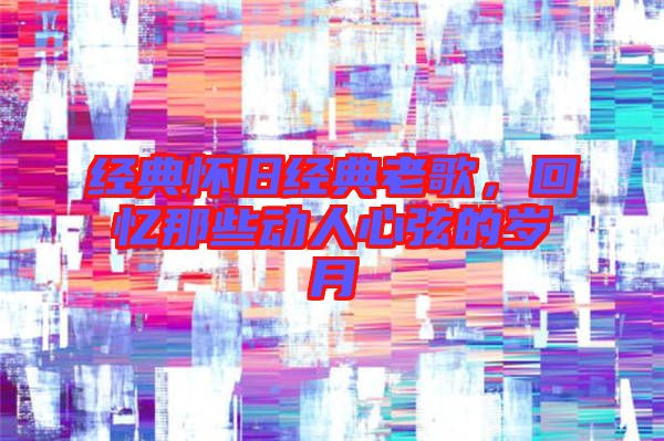 經典懷舊經典老歌,回憶那些動人心弦的歲月