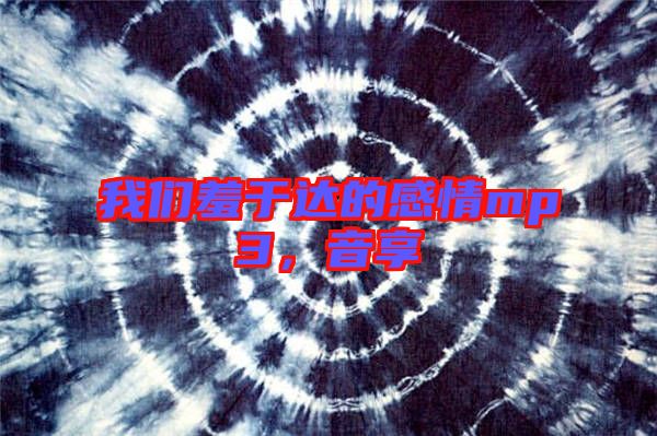 我們羞于達的感情mp3,音享