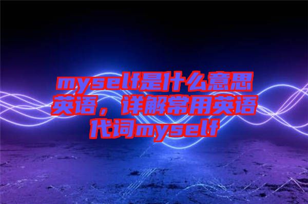 myself是什么意思英語,詳解常用英語代詞myself