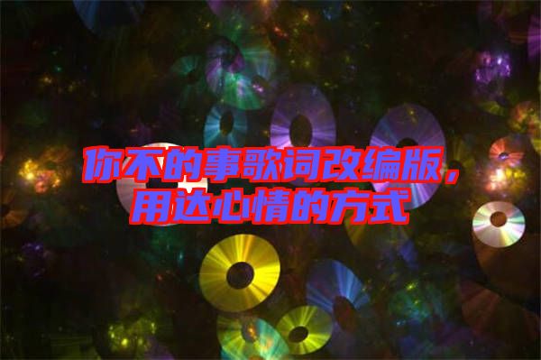 你不的事歌詞改編版，用達(dá)心情的方式