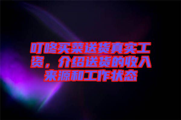 叮咚買菜送貨真實工資,介紹送貨的收入來源和工作狀態