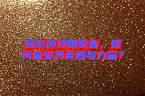 隱形的翅膀歌曲，如何感受其美妙與力量？