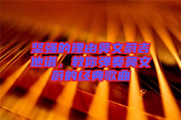 堅強的理由莫文蔚吉他譜,教你彈奏莫文蔚的經典歌曲