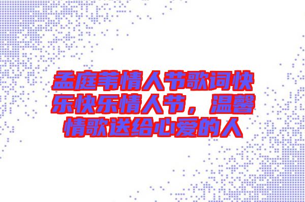 孟庭葦情人節(jié)歌詞快樂快樂情人節(jié),溫馨情歌送給心愛的人
