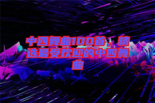 中四舞曲100首,精選最受歡迎的中四舞曲