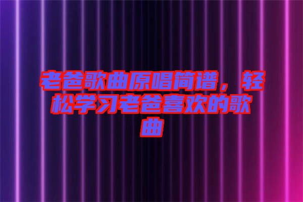 老爸歌曲原唱簡(jiǎn)譜,輕松學(xué)習(xí)老爸喜歡的歌曲