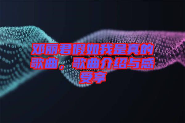 鄧麗君假如我是真的歌曲,歌曲介紹與感受享